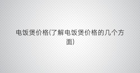 电饭煲价格(了解电饭煲价格的几个方面)
