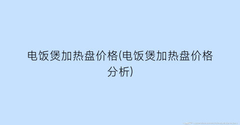 电饭煲加热盘价格(电饭煲加热盘价格分析)