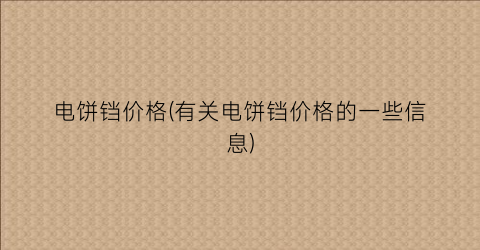 电饼铛价格(有关电饼铛价格的一些信息)