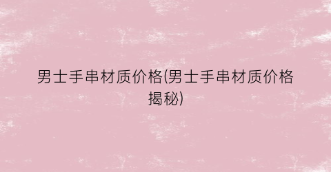 男士手串材质价格(男士手串材质价格揭秘)