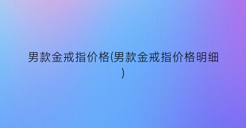 男款金戒指价格(男款金戒指价格明细)