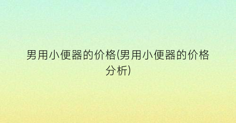 男用小便器的价格(男用小便器的价格分析)