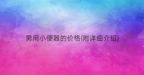 男用小便器的价格(附详细介绍)