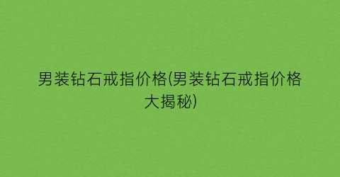 “男装钻石戒指价格(男装钻石戒指价格大揭秘)