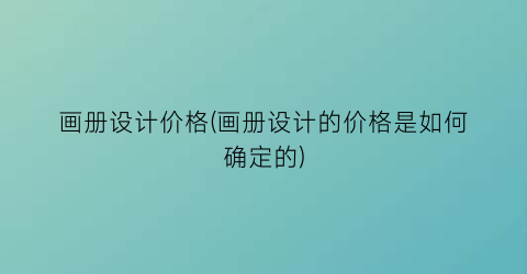 画册设计价格(画册设计的价格是如何确定的)