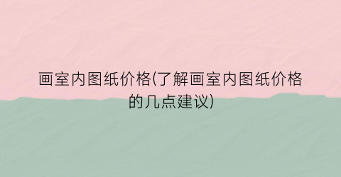 画室内图纸价格(了解画室内图纸价格的几点建议)