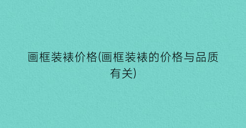 画框装裱价格(画框装裱的价格与品质有关)