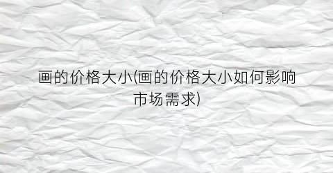 画的价格大小(画的价格大小如何影响市场需求)