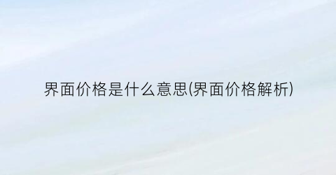 界面价格是什么意思(界面价格解析)