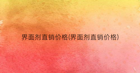 “界面剂直销价格(界面剂直销价格)