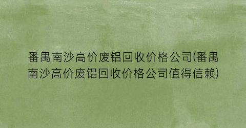 番禺南沙高价废铝回收价格公司(番禺南沙高价废铝回收价格公司值得信赖)