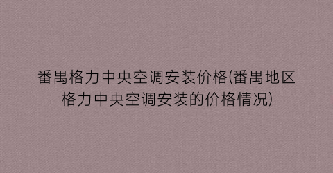 番禺格力中央空调安装价格(番禺地区格力中央空调安装的价格情况)