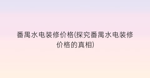 番禺水电装修价格(探究番禺水电装修价格的真相)