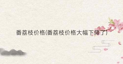 番荔枝价格(番荔枝价格大幅下降了)