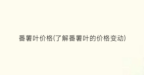 番薯叶价格(了解番薯叶的价格变动)