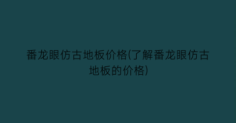 番龙眼仿古地板价格(了解番龙眼仿古地板的价格)
