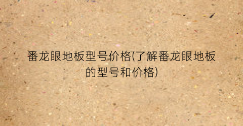番龙眼地板型号价格(了解番龙眼地板的型号和价格)