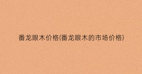 番龙眼木价格(番龙眼木的市场价格)