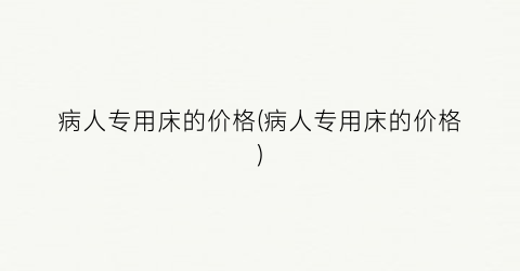 病人专用床的价格(病人专用床的价格)