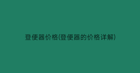 登便器价格(登便器的价格详解)