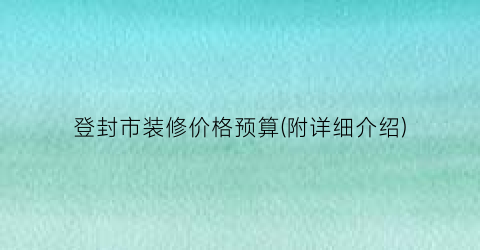 登封市装修价格预算(附详细介绍)