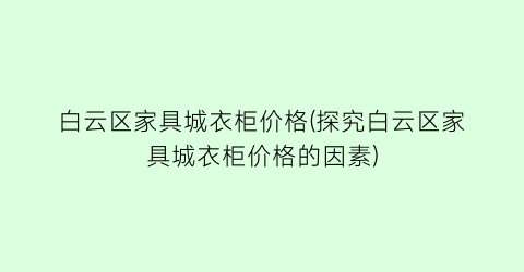 白云区家具城衣柜价格(探究白云区家具城衣柜价格的因素)