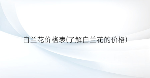 白兰花价格表(了解白兰花的价格)