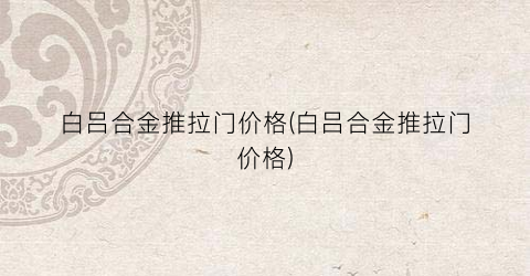 白吕合金推拉门价格(白吕合金推拉门价格)