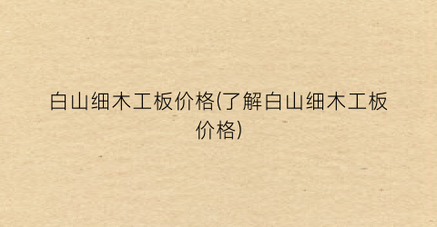 白山细木工板价格(了解白山细木工板价格)