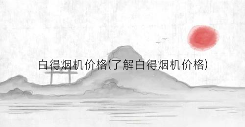 白得烟机价格(了解白得烟机价格)