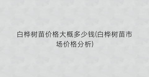 白桦树苗价格大概多少钱(白桦树苗市场价格分析)