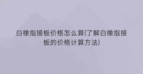白橡指接板价格怎么算(了解白橡指接板的价格计算方法)