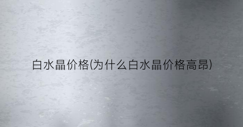 白水晶价格(为什么白水晶价格高昂)