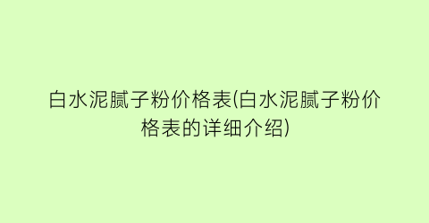 白水泥腻子粉价格表(白水泥腻子粉价格表的详细介绍)