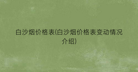 白沙烟价格表(白沙烟价格表变动情况介绍)