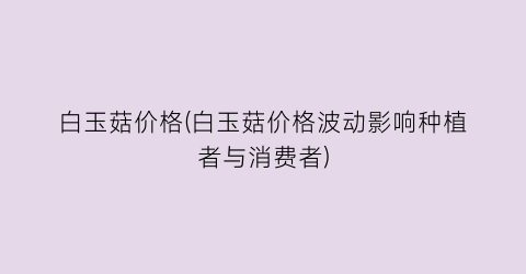 白玉菇价格(白玉菇价格波动影响种植者与消费者)