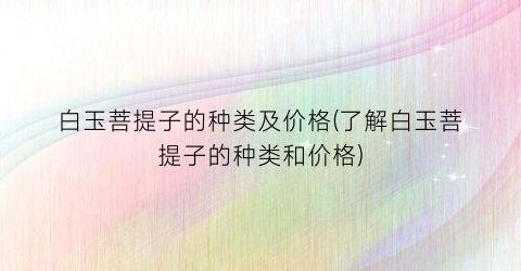 白玉菩提子的种类及价格(了解白玉菩提子的种类和价格)