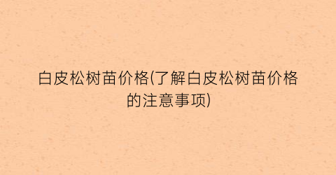 白皮松树苗价格(了解白皮松树苗价格的注意事项)