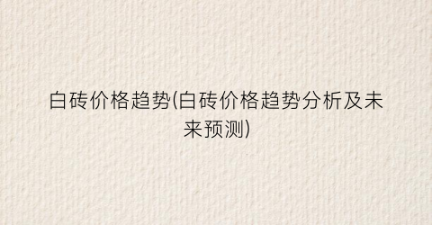 白砖价格趋势(白砖价格趋势分析及未来预测)