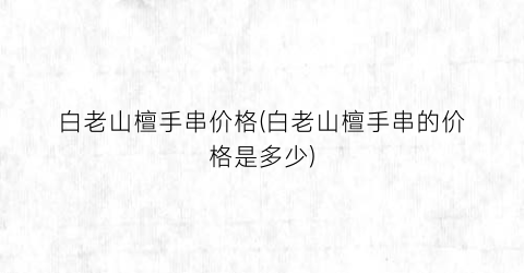 白老山檀手串价格(白老山檀手串的价格是多少)