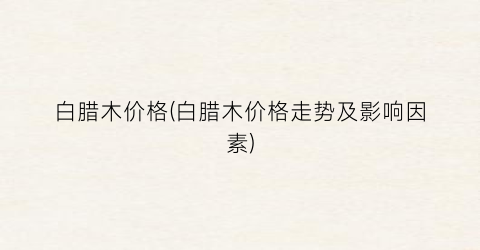 白腊木价格(白腊木价格走势及影响因素)