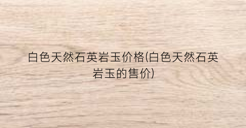 白色天然石英岩玉价格(白色天然石英岩玉的售价)
