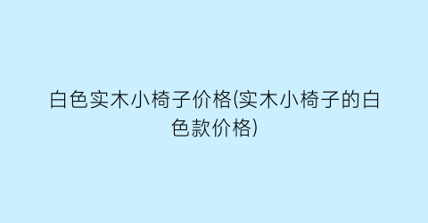 白色实木小椅子价格(实木小椅子的白色款价格)