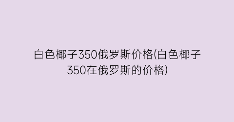 白色椰子350俄罗斯价格(白色椰子350在俄罗斯的价格)