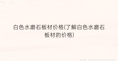 白色水磨石板材价格(了解白色水磨石板材的价格)