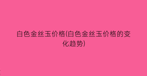 “白色金丝玉价格(白色金丝玉价格的变化趋势)