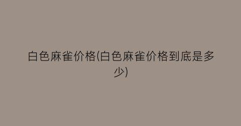 白色麻雀价格(白色麻雀价格到底是多少)