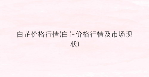 白芷价格行情(白芷价格行情及市场现状)
