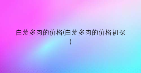 白菊多肉的价格(白菊多肉的价格初探)