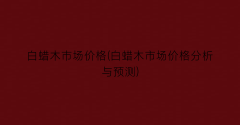 白蜡木市场价格(白蜡木市场价格分析与预测)